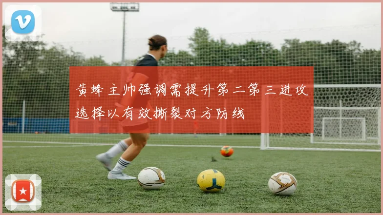 黄蜂主帅强调需提升第二第三进攻选择以有效撕裂对方防线