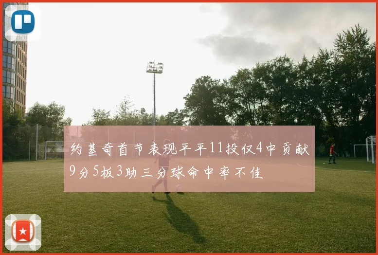 约基奇首节表现平平11投仅4中贡献9分5板3助三分球命中率不佳