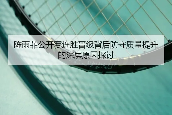 陈雨菲公开赛连胜晋级背后防守质量提升的深层原因探讨