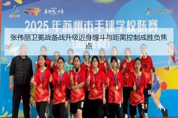 张伟丽卫冕战备战升级近身缠斗与距离控制成胜负焦点
