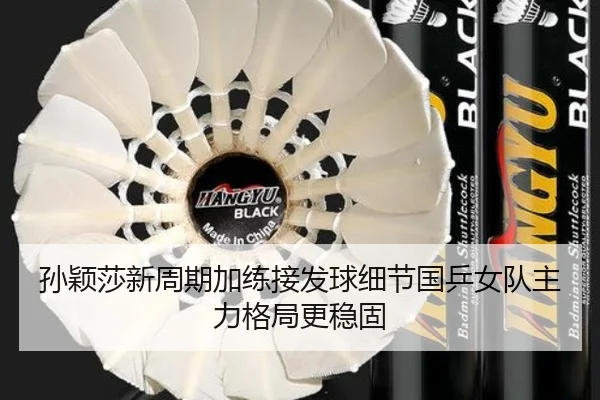 孙颖莎新周期加练接发球细节国乒女队主力格局更稳固
