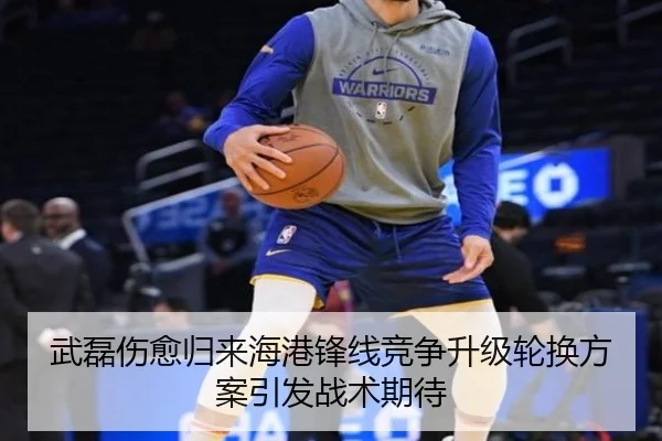 武磊伤愈归来海港锋线竞争升级轮换方案引发战术期待